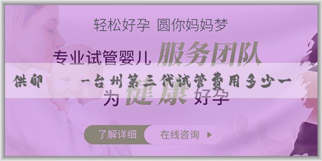 供卵時間-台州第三代试管费用多少一次