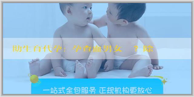 輔助生育代孕:懷孕查血男女準嗎？除了查血查男女還有哪些民間方法？