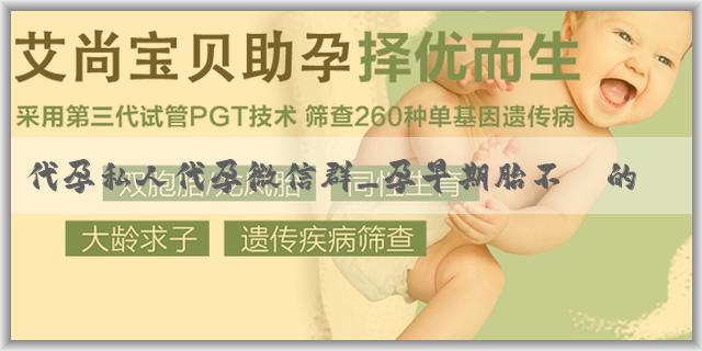 代孕私人代孕微信群_孕早期胎不穩的症狀有哪些？孕早期胎不穩時要如何處理？